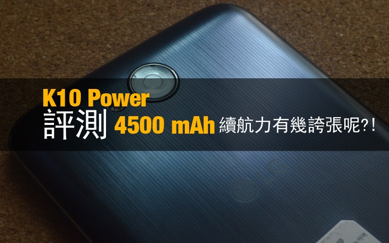 LG K10 Power 評測: 4500 mAh 大容量電池續航力有幾誇張呢?!