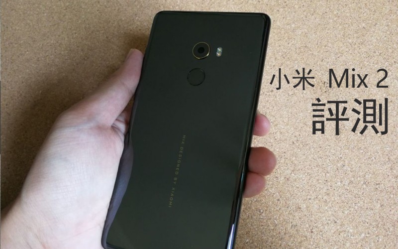 小米 Mix 2 評測: 小米全面屏手機 賣 $4299 你點睇?!