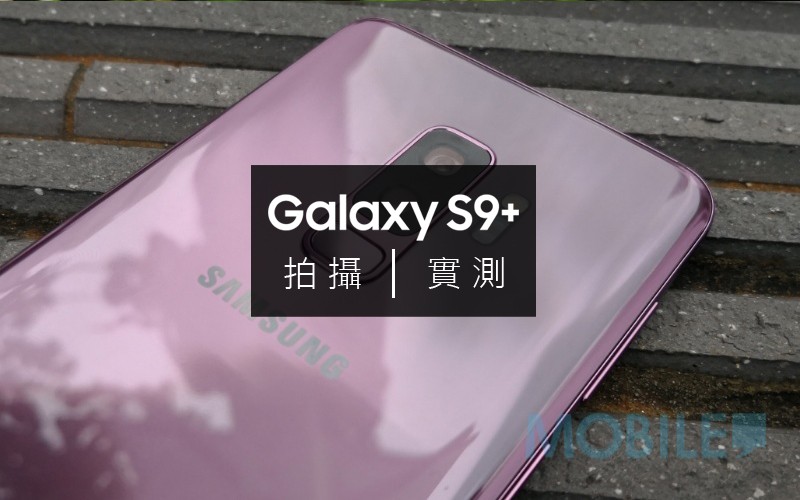 Samsung Galaxy S9+ 拍攝實測: 能否衛冕最強攝影旗艦的稱號?!