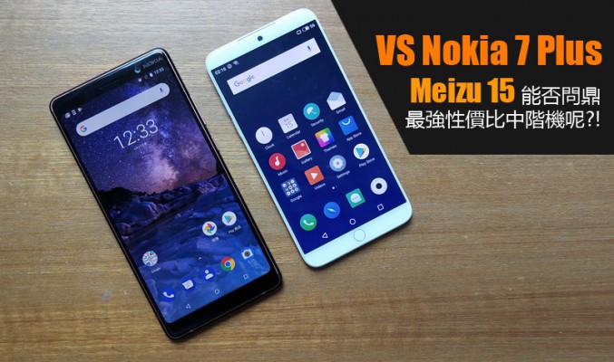 與 Nokia 7 Plus 全方位比拼, Meizu 15 能否問鼎最強性價比中階機呢?!