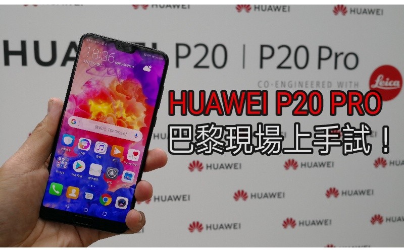 除了鏡頭外，還有什麼升級？Huawei P20 Pro 巴黎現場上手試！