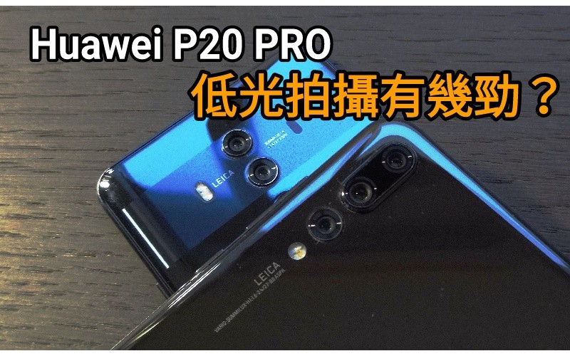 Huawei P20 PRO 低光源環境拍攝又有幾勁？