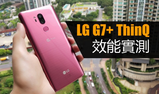LG G7+ ThinQ 效能實測: 今代旗艦實際效能有冇改善呢?!