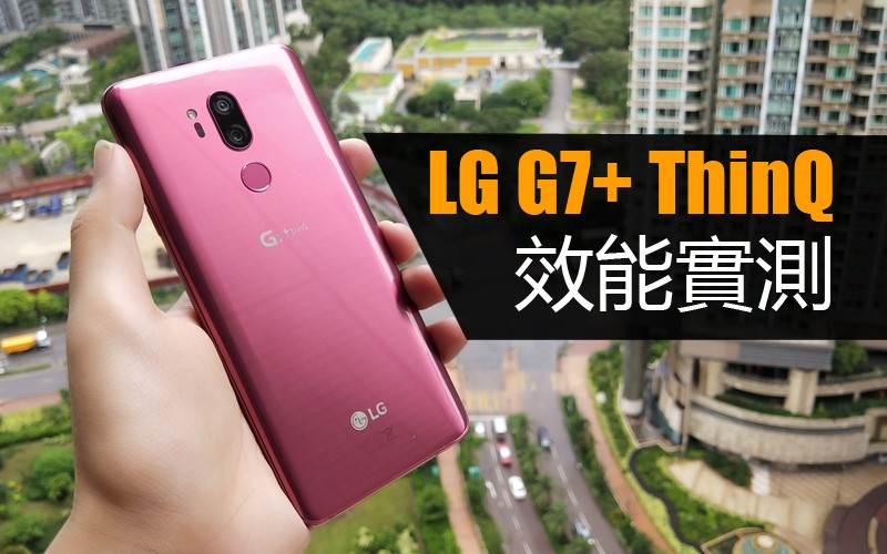 LG G7+ ThinQ 效能實測: 今代旗艦實際效能有冇改善呢?!