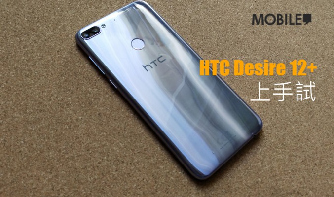 HTC Desire 12+ 上手試: 賣$1998, 你點睇?!