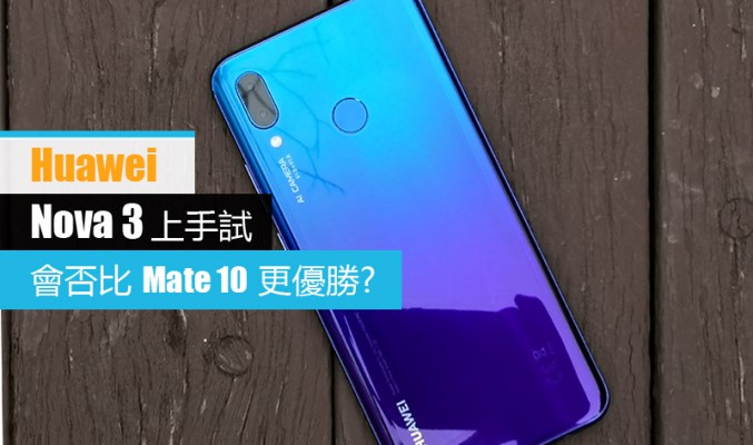 Huawei Nova 3 上手試: 會否比 Mate 10 更優勝?