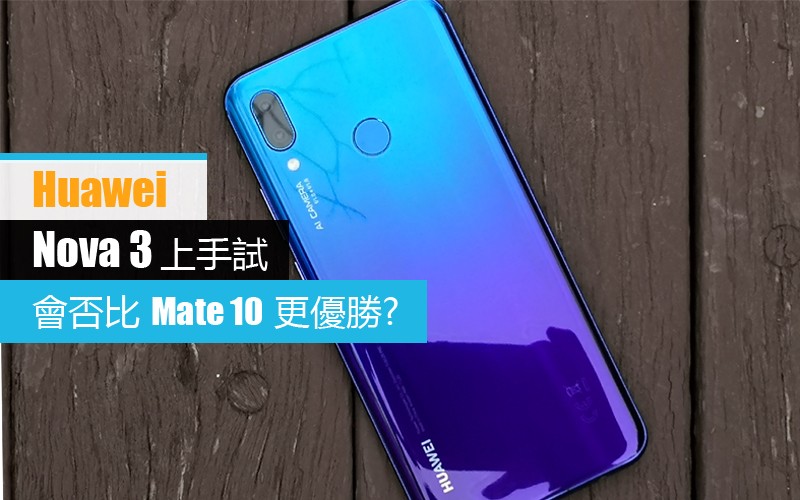 Huawei Nova 3 上手試: 會否比 Mate 10 更優勝?