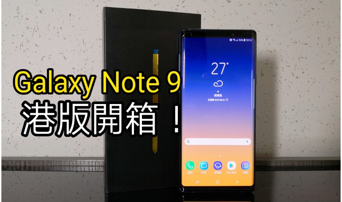 港版 Galaxy Note 9 開箱：配備 Snapdragon 845、8GB RAM 真係唔同D!