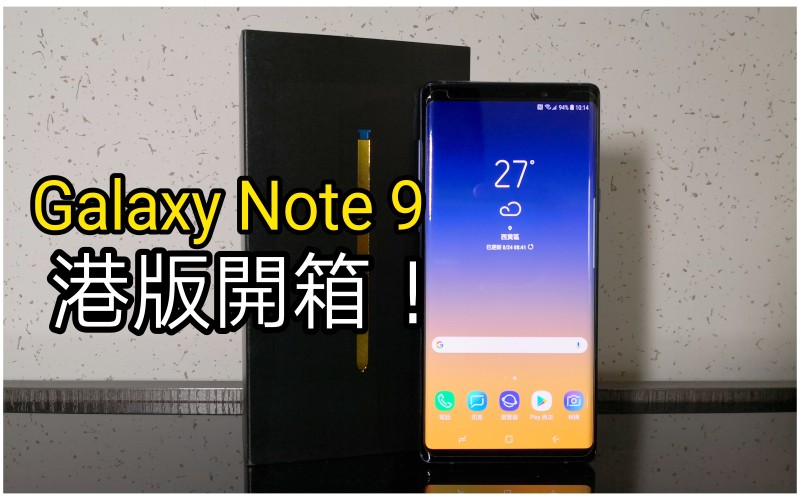 港版 Galaxy Note 9 開箱：配備 Snapdragon 845、8GB RAM 真係唔同D!