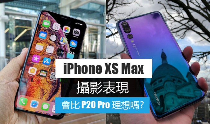 [攝影詳測] iPhone XS Max 攝影效能會否比 Huawei P20 Pro 理想嗎?!