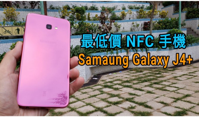 入門首選 Galaxy J4+ 上手：現時最平的 NFC 手機！