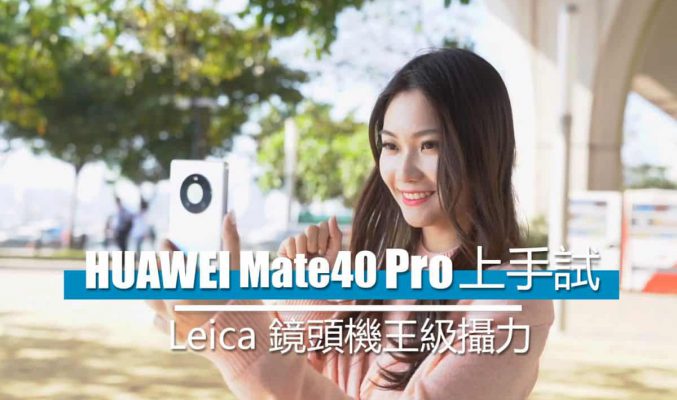 [影片評測] HUAWEI Mate 40 Pro 上手試：實試 Leica 鏡頭機王級攝力