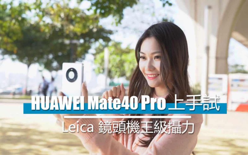 [影片評測] HUAWEI Mate 40 Pro 上手試：實試 Leica 鏡頭機王級攝力