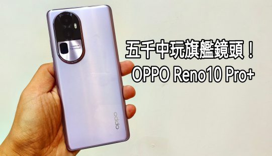 OPPO Reno10 Pro+ 測評：搭載旗艦鏡頭的中價手機!