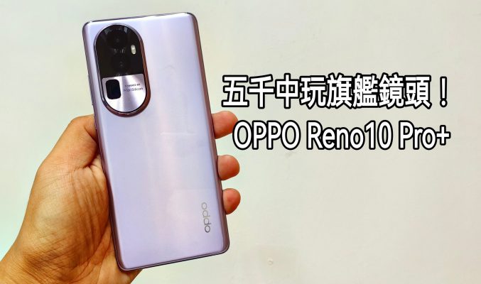 OPPO Reno10 Pro+ 測評：搭載旗艦鏡頭的中價手機!