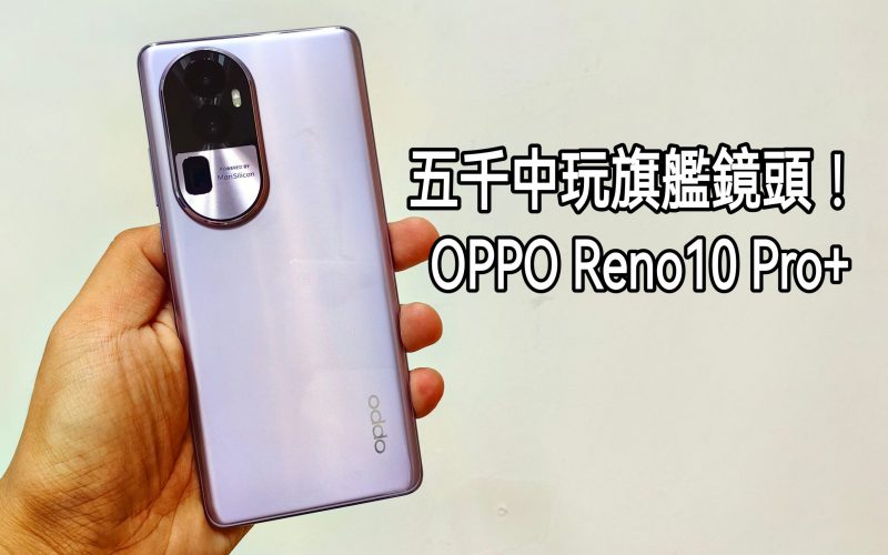 OPPO Reno10 Pro+ 測評：搭載旗艦鏡頭的中價手機!