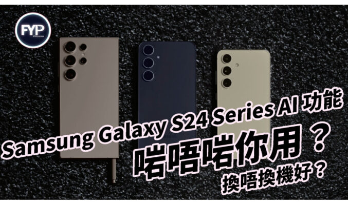 Samsung Galaxy S24 Series AI 功能啱唔啱你用？換唔換機好？