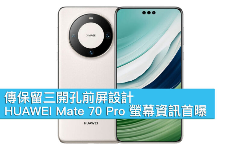 傳保留三開孔前屏設計、HUAWEI Mate 70 Pro 螢幕資訊首曝！