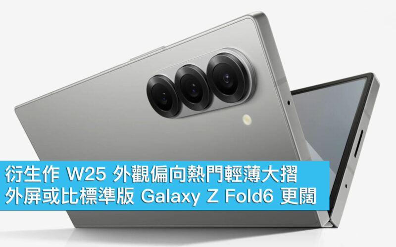 衍生作 W25 外觀偏熱門輕薄大摺、外屏或比標準版 Galaxy Z Fold6 更闊！