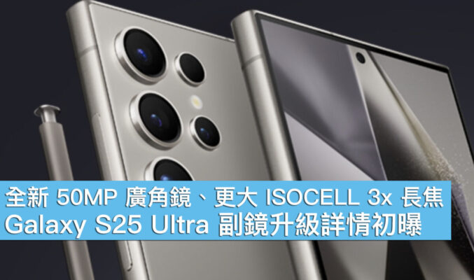 全新 50MP 廣角鏡、更大 ISOCELL 3x 長焦！Galaxy S25 Ultra 副鏡升級詳情初曝