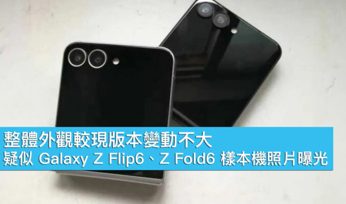 整體外觀較現版本變動不大、疑似 Galaxy Z Flip6、Z Fold6 樣本機照片曝光！