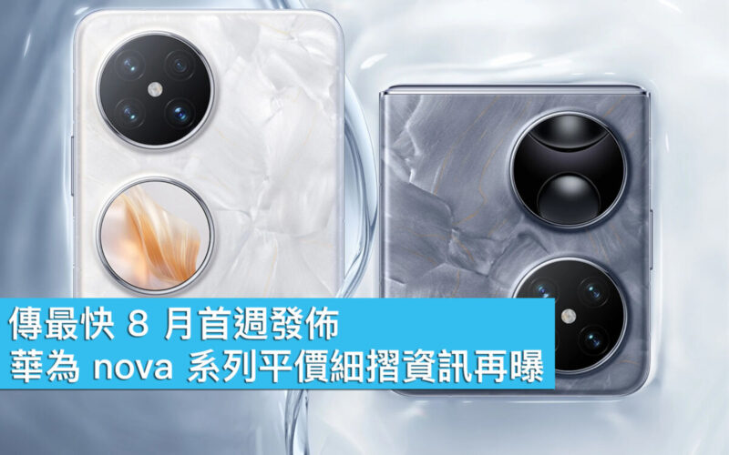 傳最快 8 月首週發佈、華為 nova 系列平價細摺資訊再曝！