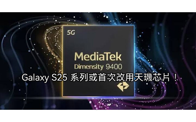 高通處理器成本太高？自家處理器又搞唔掂，傳Galaxy S25 系列或轉用天璣處理器！