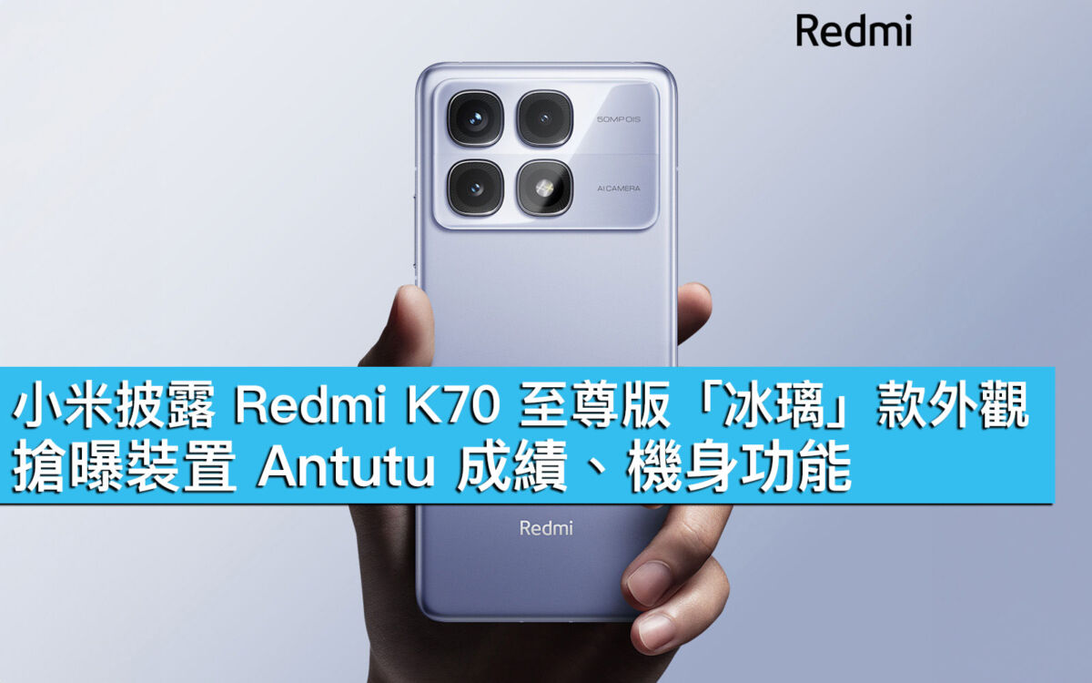 小米披露Redmi K70 至尊版「冰璃」款外觀！搶曝裝置Antutu 成績、機身