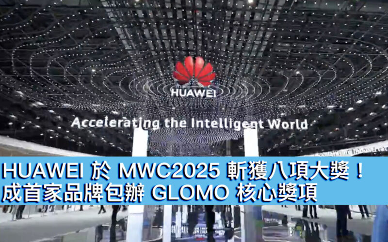 HUAWEI 於 MWC2025 斬獲八項大獎！成首家品牌包辦 GLOMO 核心獎項