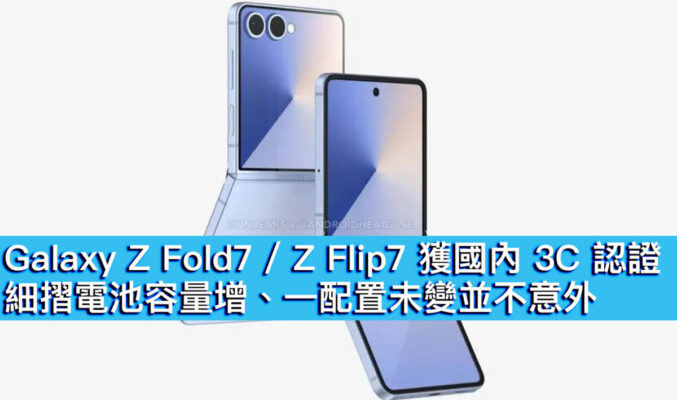 Galaxy Z Fold7 / Z Flip7 獲國內 3C 認證！細摺電池容量增、一配置未變並不意外