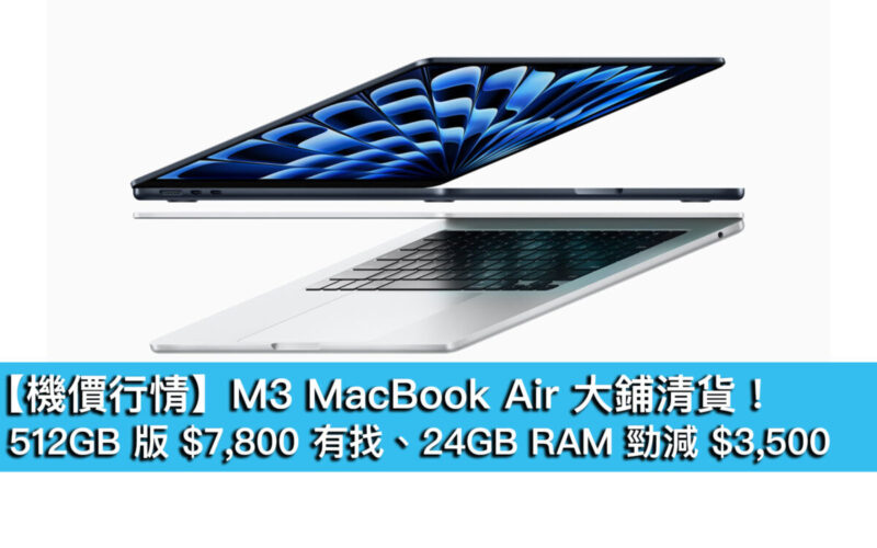 【機價行情】M3 MacBook Air 大鋪清貨!512GB 版 $7,800 有找、24GB RAM 勁減 $3,500