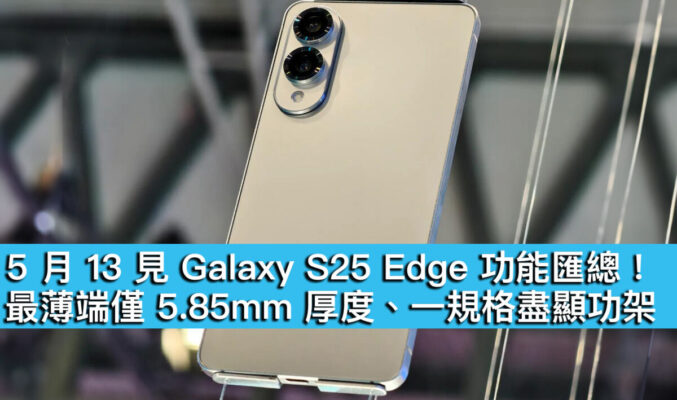 5 月 13 見 Galaxy S25 Edge 功能匯總！最薄端僅 5.85mm 厚度、一規格盡顯功架