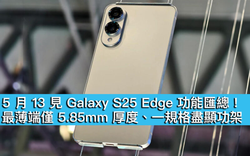 5 月 13 見 Galaxy S25 Edge 功能匯總！最薄端僅 5.85mm 厚度、一規格盡顯功架