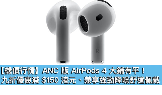 【機價行情】ANC 版 AirPods 4 大鋪有平！九折優惠減 $150 港元、兼享強勁降噪舒適佩戴