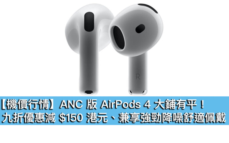 【機價行情】ANC 版 AirPods 4 大鋪有平！九折優惠減 $150 港元、兼享強勁降噪舒適佩戴