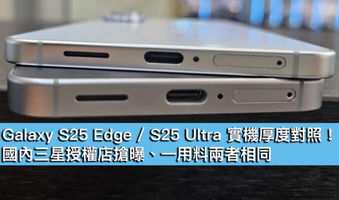 Galaxy S25 Edge / S25 Ultra 實機厚度對照！國內三星授權店搶曝、一用料兩者相同