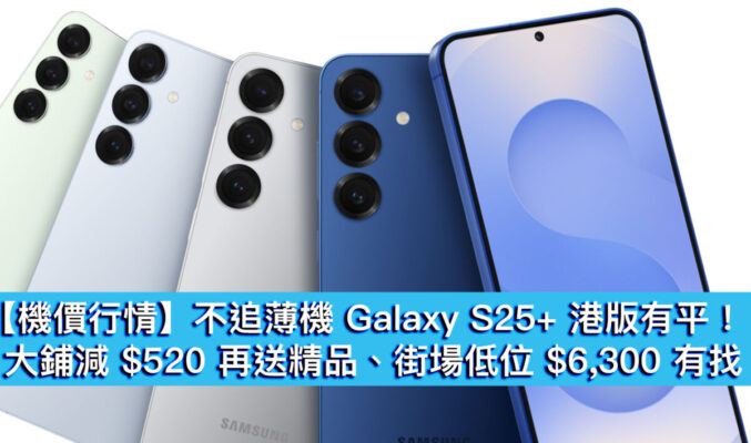 【機價行情】不追薄機 Galaxy S25+ 港版有平！大鋪減 $520 再送精品、街場低位 $6,300 有找