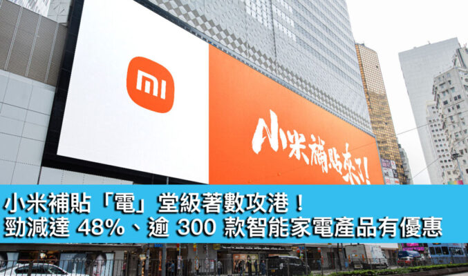 小米補貼「電」堂級著數攻港！勁減達 48%、逾 300 款智能家電產品有優惠