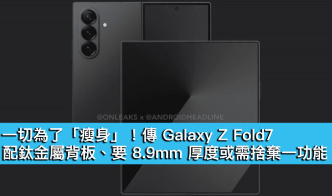 一切為了「瘦身」！傳 Galaxy Z Fold7 配鈦金屬背板、要 8.9mm 厚度或需捨棄一功能