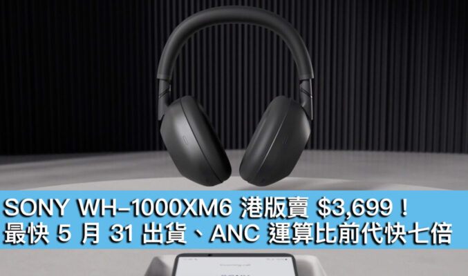 SONY WH-1000XM6 港版賣 $3,699！最快 5 月 31 出貨、ANC 運算比前代快七倍