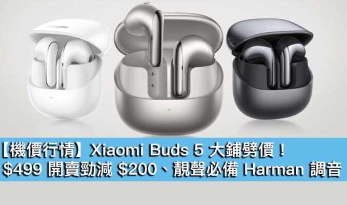 【機價行情】Xiaomi Buds 5 大鋪劈價！$499 開賣勁減 $200、靚聲必備 Harman 調音