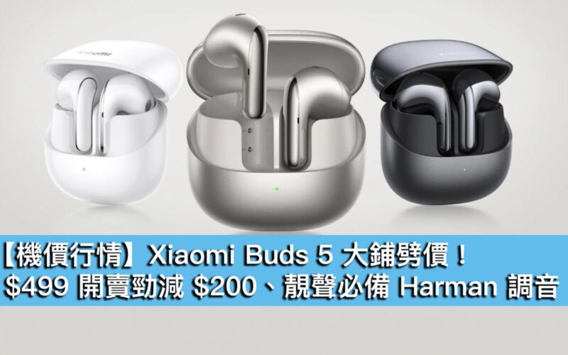 【機價行情】Xiaomi Buds 5 大鋪劈價！$499 開賣勁減 $200、靚聲必備 Harman 調音