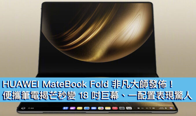 HUAWEI MateBook Fold 非凡大師發佈！便攜筆電揭芒秒變 18 吋巨幕、一配置表現驚人