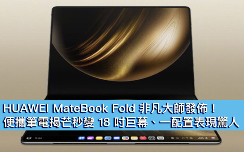 HUAWEI MateBook Fold 非凡大師發佈！便攜筆電揭芒秒變 18 吋巨幕、一配置表現驚人