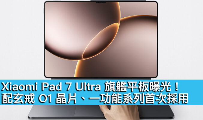 Xiaomi Pad 7 Ultra 旗艦平板曝光！配玄戒 O1 晶片、一功能系列首次採用