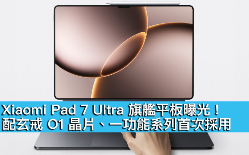 Xiaomi Pad 7 Ultra 旗艦平板曝光！配玄戒 O1 晶片、一功能系列首次採用