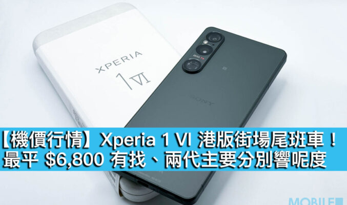【機價行情】Xperia 1 VI 港版街場尾班車！最平 $6,800 有找、兩代主要分別響呢度