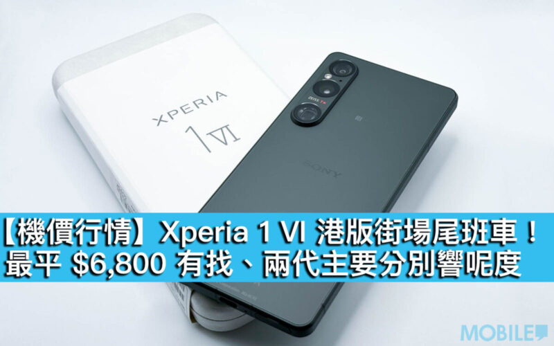【機價行情】Xperia 1 VI 港版街場尾班車！最平 $6,800 有找、兩代主要分別響呢度