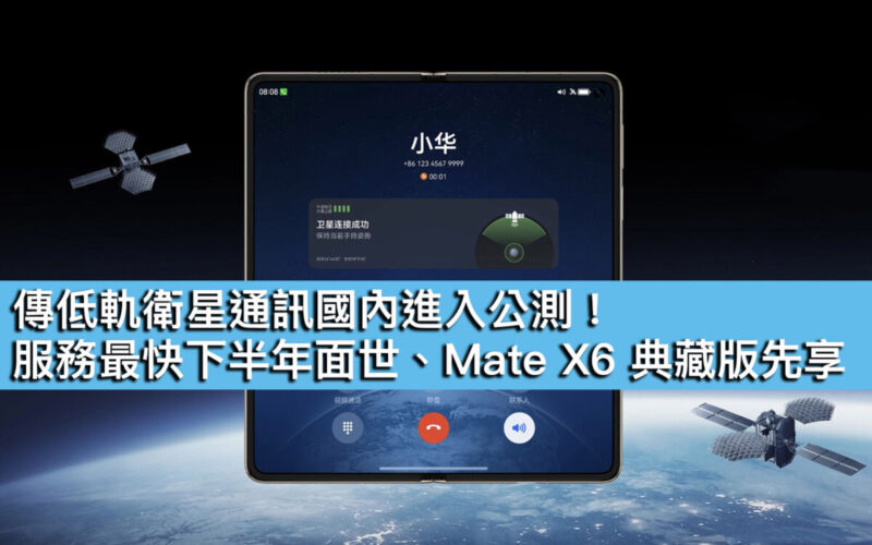傳低軌衛星通訊國內進入公測！服務最快下半年面世、Mate X6 典藏版先享