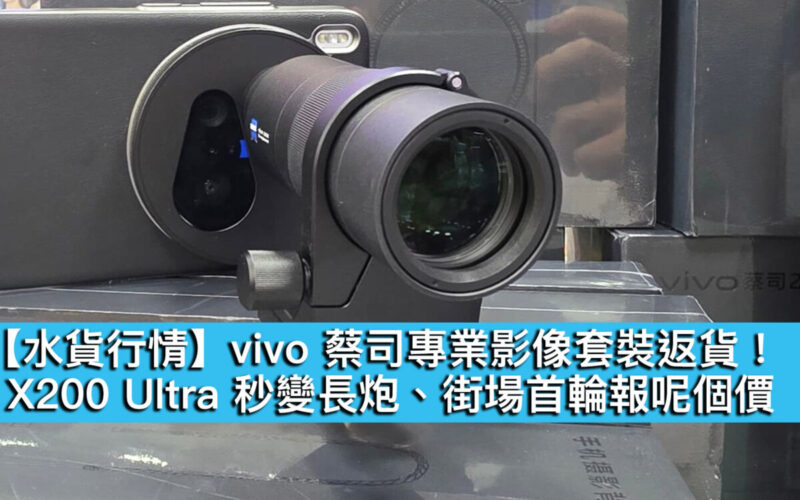 【水貨行情】vivo 蔡司專業影像套裝返貨！X200 Ultra 秒變長炮、街場首輪報呢個價